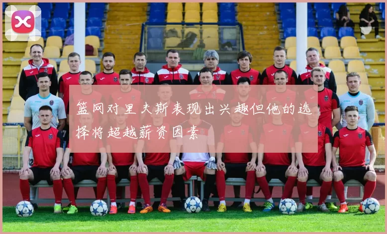 篮网对里夫斯表现出兴趣但他的选择将超越薪资因素