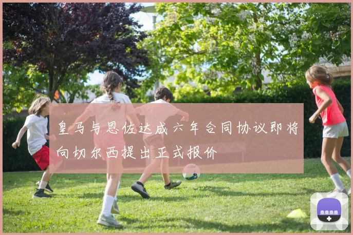 皇马与恩佐达成六年合同协议即将向切尔西提出正式报价